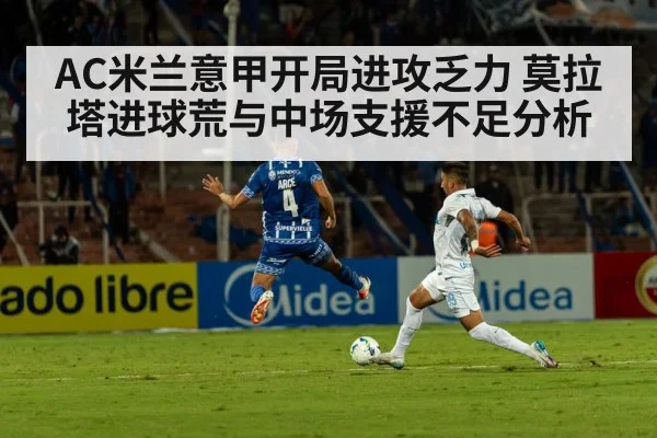 AC米兰意甲开局进攻乏力 莫拉塔进球荒与中场支援不足分析(kaiyun)